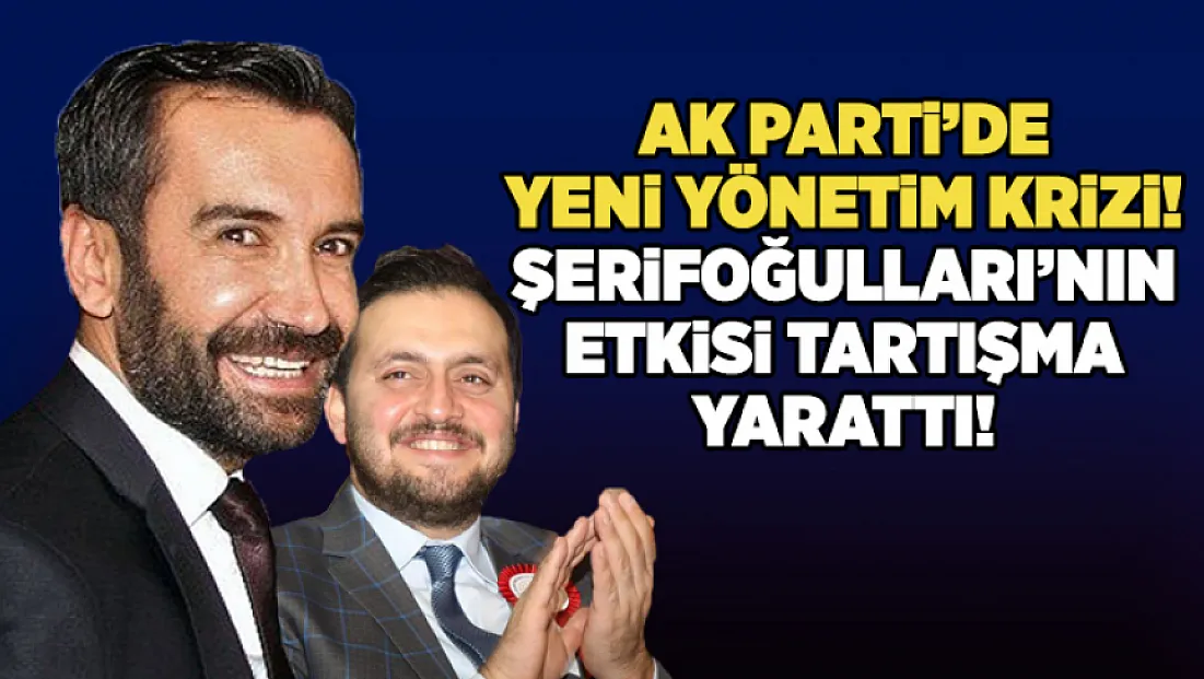 AK Parti’de yeni yönetim krizi: Şerifoğulları’nın etkisi tartışma yarattı!
