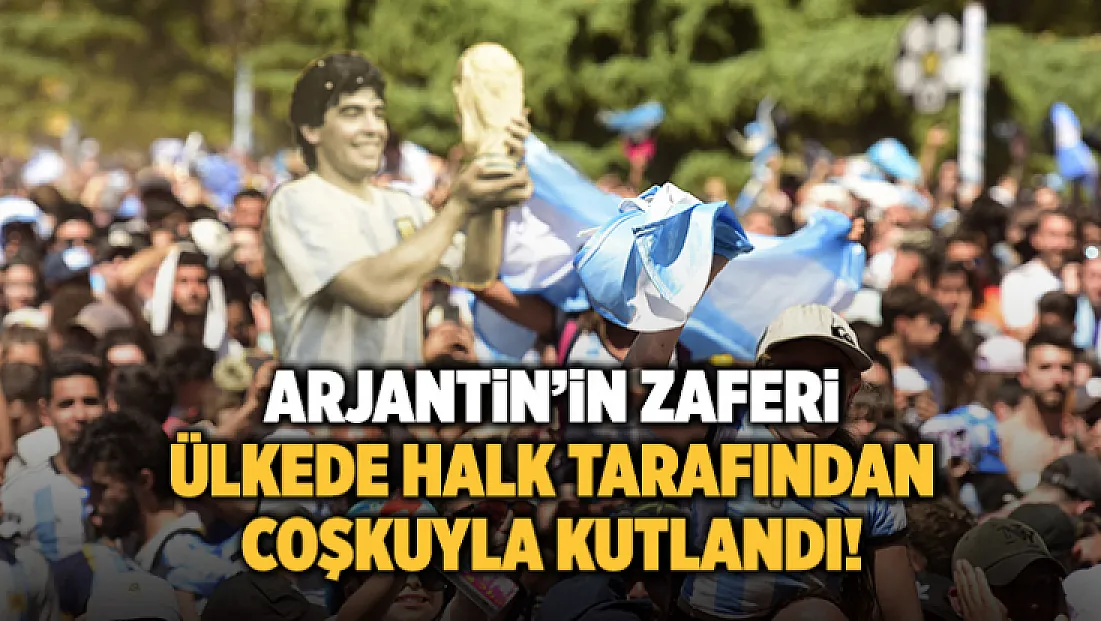 Arjantin'in zaferi ülkede halk tarafından coşkuyla kutlandı!