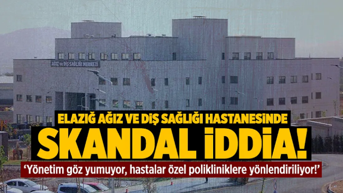 Elazığ Ağız ve Diş Sağlığı Hastanesinde skandal iddia!