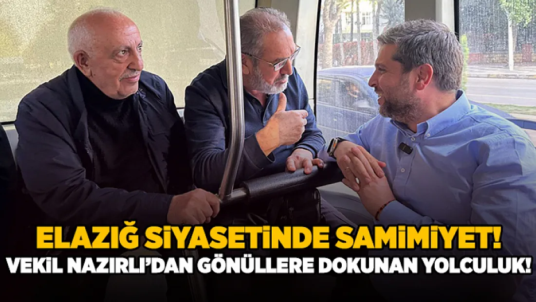 Elazığ Siyasetinde Samimiyet: Vekil Nazırlı'dan Gönüllere Dokunan Yolculuk!