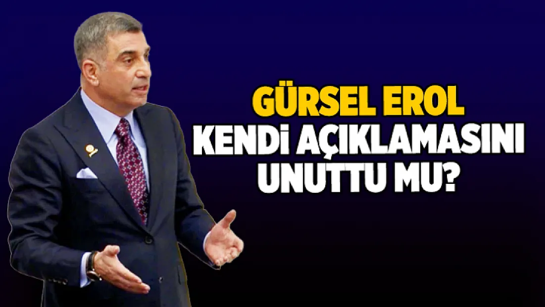 Gürsel Erol kendi açıklamasını unuttu mu?