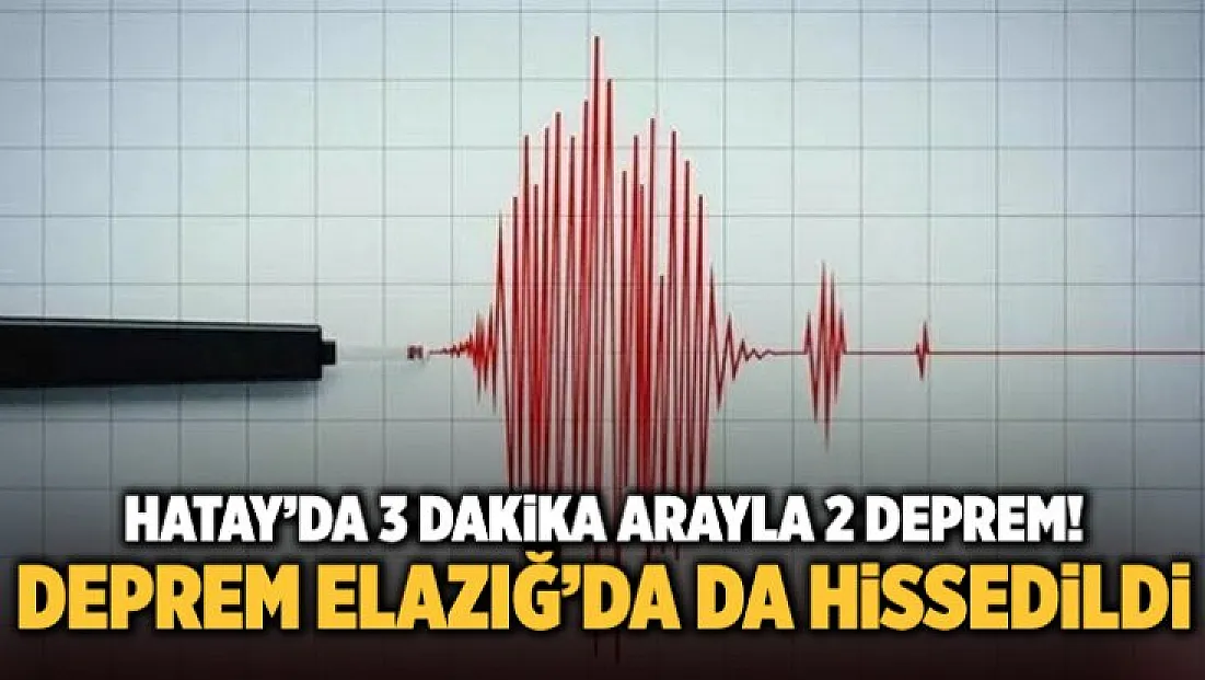 Hatay'da 3 dakika arayla 2 deprem! Deprem Elazığ'da da hissedildi