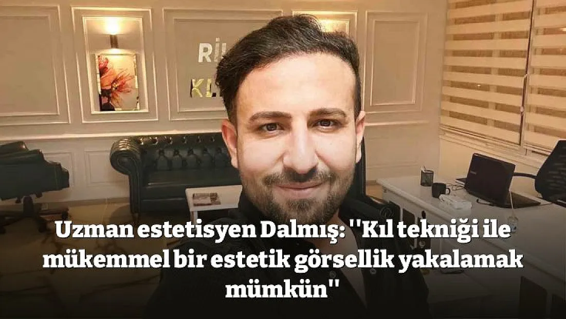 Uzman estetisyen Dalmış: 'Kıl tekniği ile mükemmel bir estetik görsellik yakalamak mümkün'