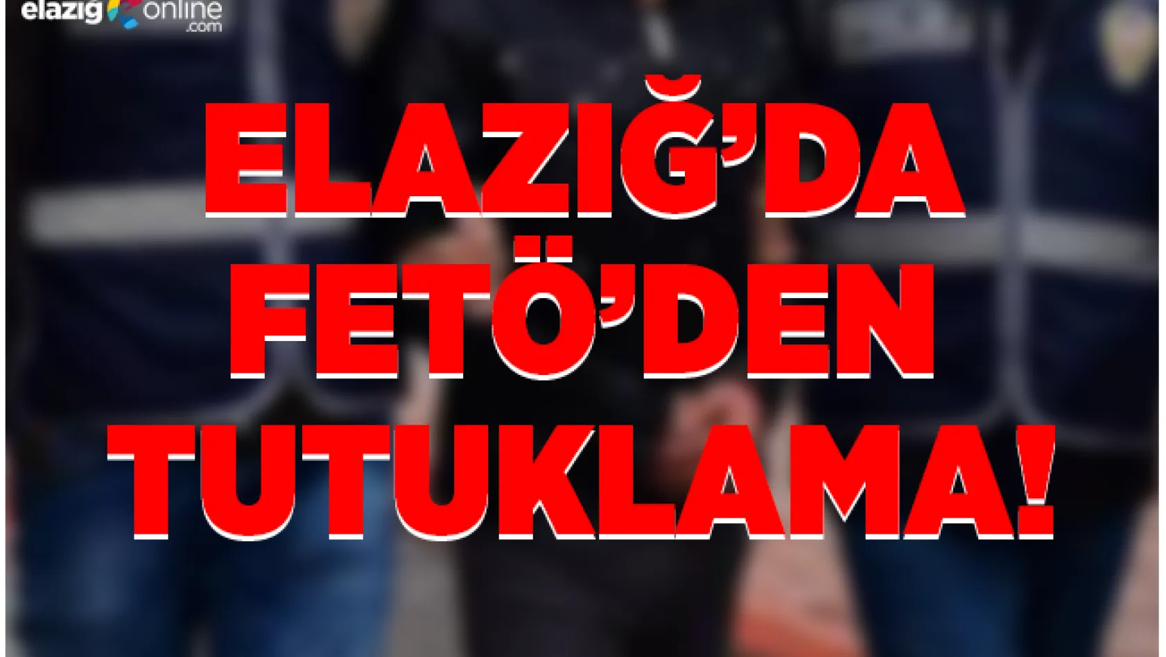 Elazığ'da FETÖ'den Tutuklama!