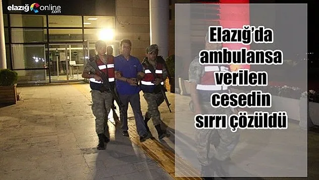 Elazığ'da ambulansa verilen cesedin sırrı çözüldü