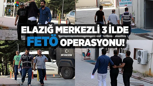 Elazığ merkezli 3 ilde FETÖ operasyonu!