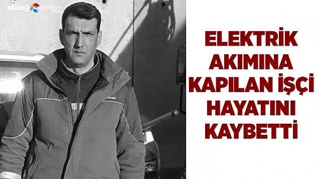 Elektrik akımına kapılan işçi hayatını kaybetti