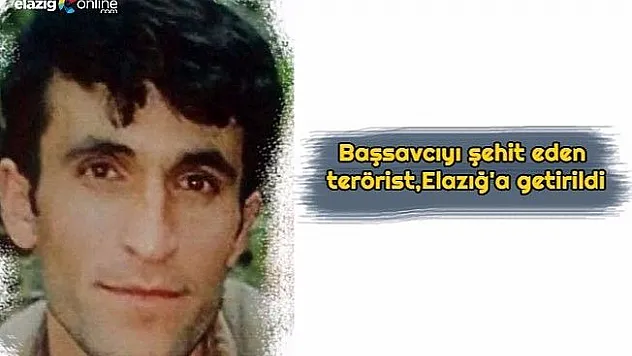 Başsavcıyı şehit eden terörist, Elazığ'a getirildi