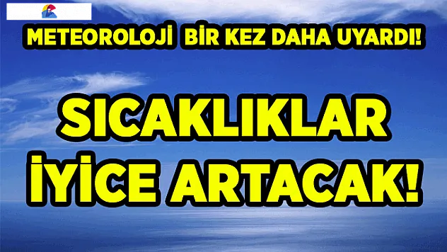 Meteoroloji Uyardı, Sıcaklıklar İyice Artacak!