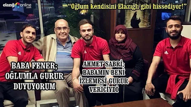 Baba Fener: 'Oğlum kendisini Elazığlı gibi hissediyor!'