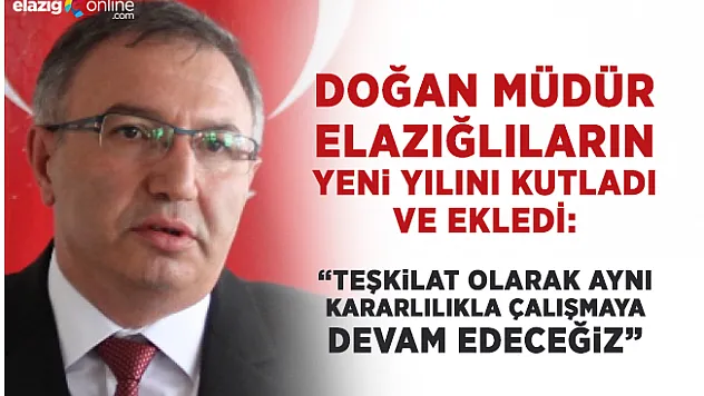 Doğan Müdür:  2018 yılında da aynı kararlılıkla çalışacağız!