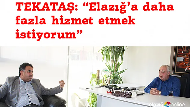 TEKATAŞ: &quotElazığ'a Daha Çok Hizmet Etmek İstiyorum&quot