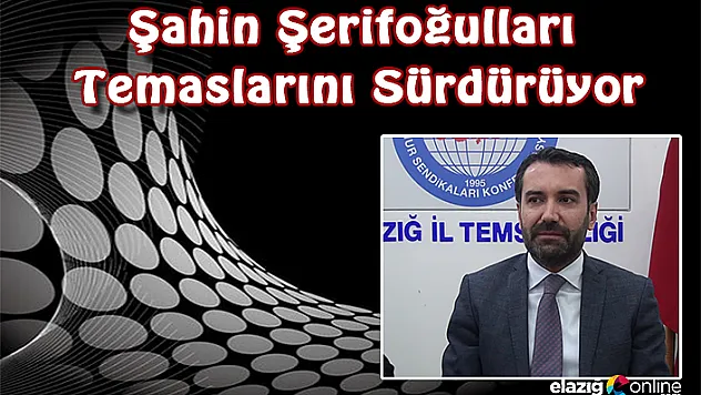 Şahin Şerifoğulları Temaslarını Sürdürüyor