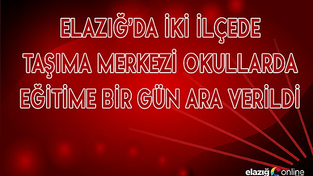 Elazığ'da 2 ilçede okullar tatil!