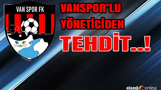 Vanspor'lu yöneticiden tehdit..!