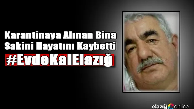 Elazığ'da karantinaya alınan bina sakini hayatını kaybetti