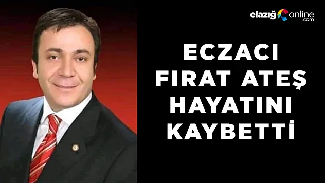 Eczacı Fırat Ateş hayatını kaybetti