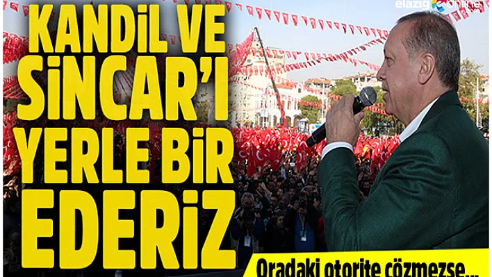 Cumhurbaşkanı Erdoğan: Kandil ve Sincar'da gereği yapılmazsa oraları yerle bir ederiz