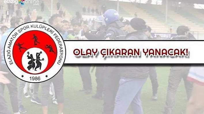 Olay çıkaran yanacak!..