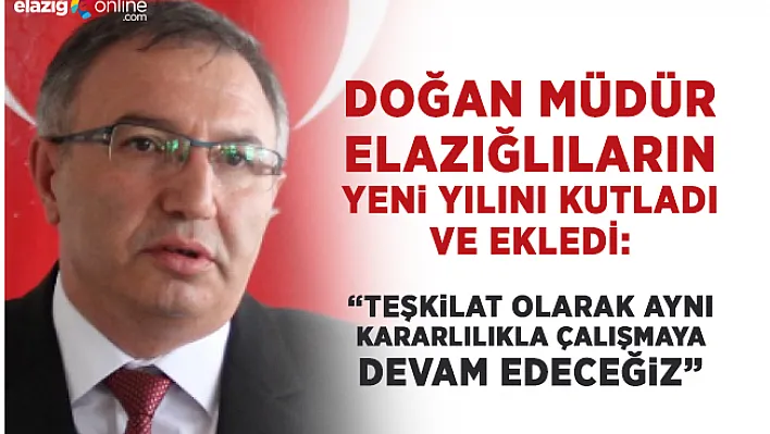 Doğan Müdür:  2018 yılında da aynı kararlılıkla çalışacağız!