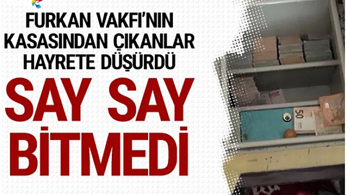 Furkan Vakfı'nın kasasından çıktı say say bitmedi!