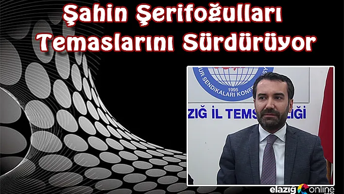 Şahin Şerifoğulları Temaslarını Sürdürüyor