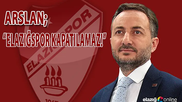 ARSLAN &quotElazığspor Kapatılamaz!"