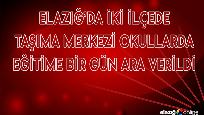 Elazığ'da 2 ilçede okullar tatil!