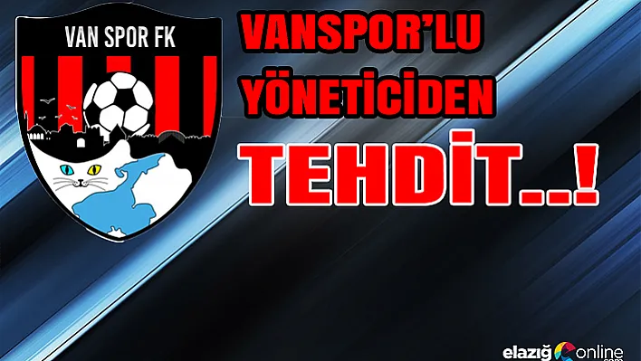 Vanspor'lu yöneticiden tehdit..!