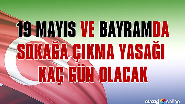 19 Mayıs ve bayramda sokağa çıkma yasağı kaç gün olacak?