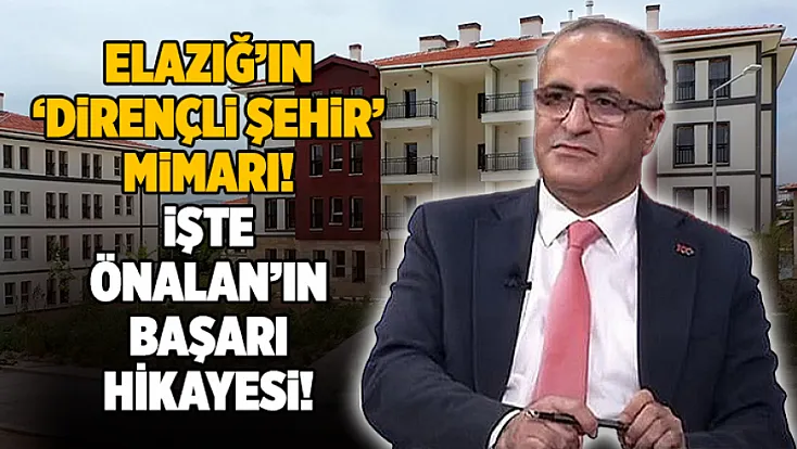 Elazığ’ın 'Dirençli Şehir' mimarı: İşte Önalan’ın başarı hikayesi
