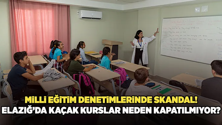Milli Eğitim Denetimlerinde Skandal: Elazığ’da Kaçak Kurslar Neden Kapatılmıyor?