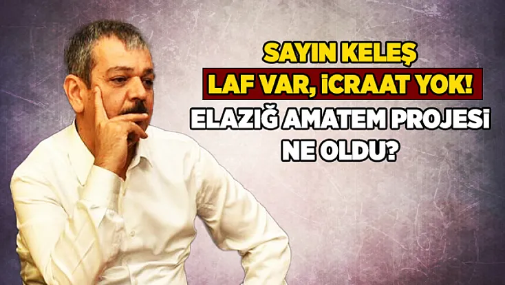 Sayın Keleş, laf var, icraat yok! Elazığ AMATEM projesi ne oldu?
